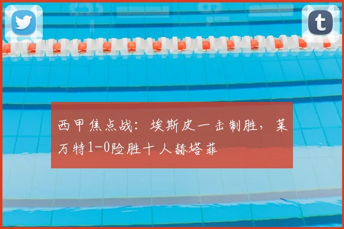 西甲焦点战：埃斯皮一击制胜，莱万特1-0险胜十人赫塔菲