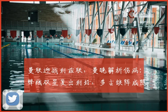 曼联迎战利兹联，曼晚解析伤病：锋线双星复出利好，多古缺阵成隐忧