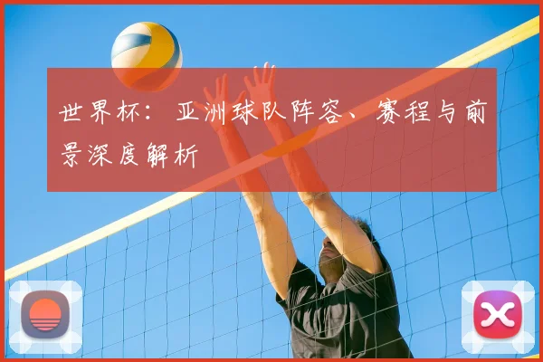 世界杯：亚洲球队阵容、赛程与前景深度解析