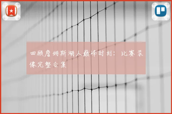 回顾詹姆斯湖人巅峰时刻：比赛录像完整合集